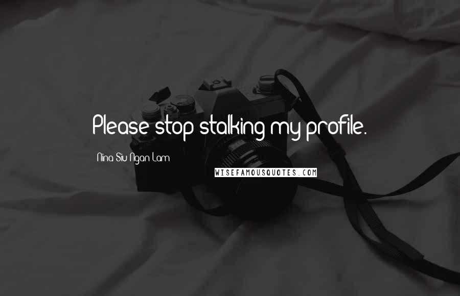 Nina Siu-Ngan Lam Quotes: Please stop stalking my profile.