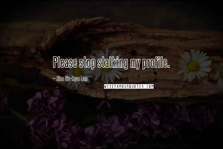 Nina Siu-Ngan Lam Quotes: Please stop stalking my profile.