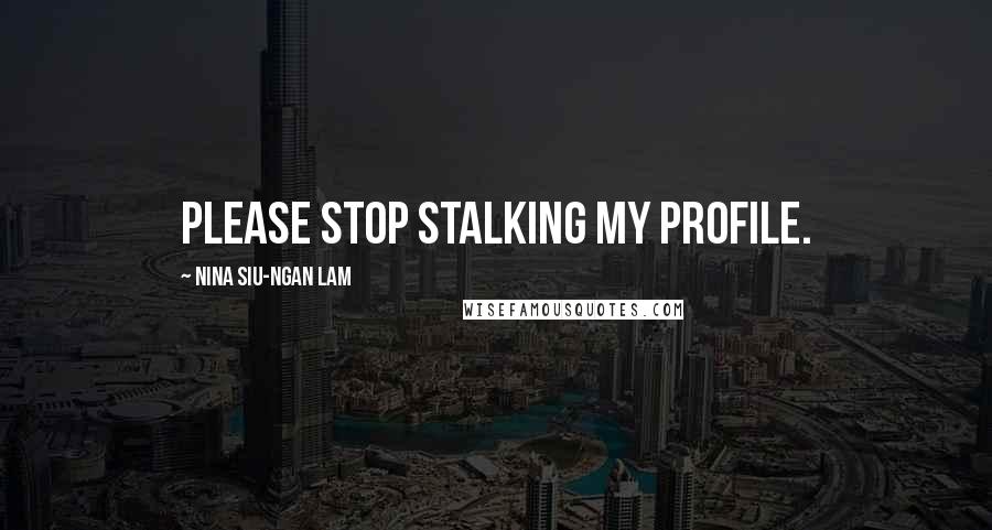 Nina Siu-Ngan Lam Quotes: Please stop stalking my profile.