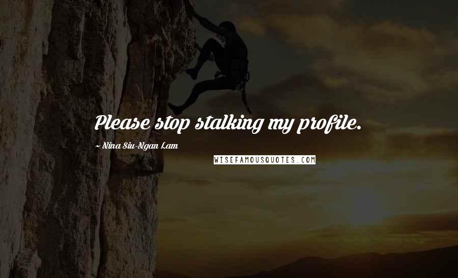 Nina Siu-Ngan Lam Quotes: Please stop stalking my profile.