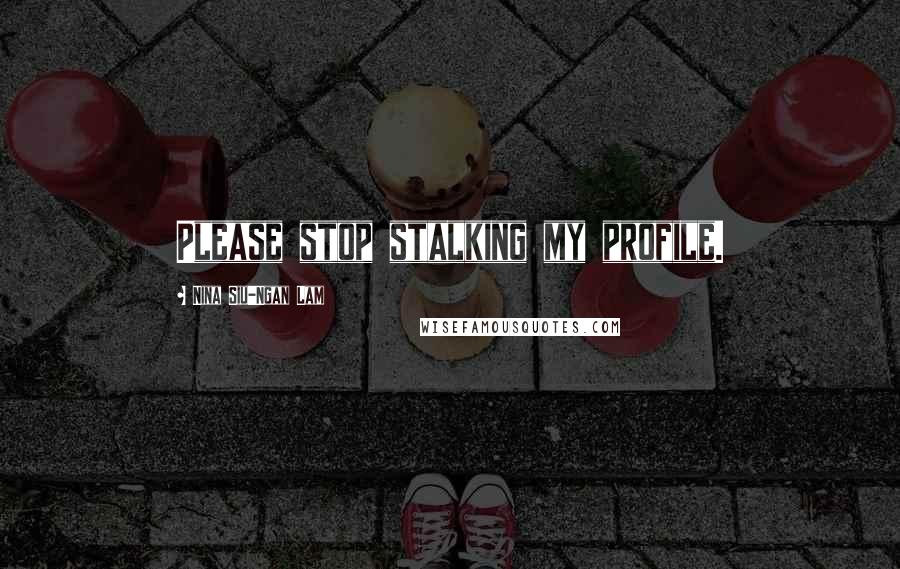 Nina Siu-Ngan Lam Quotes: Please stop stalking my profile.