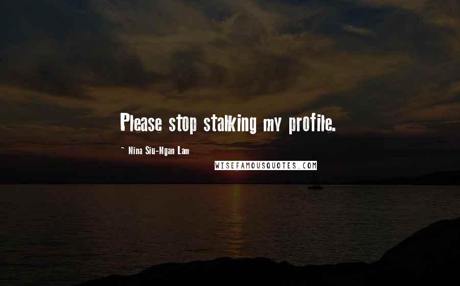 Nina Siu-Ngan Lam Quotes: Please stop stalking my profile.