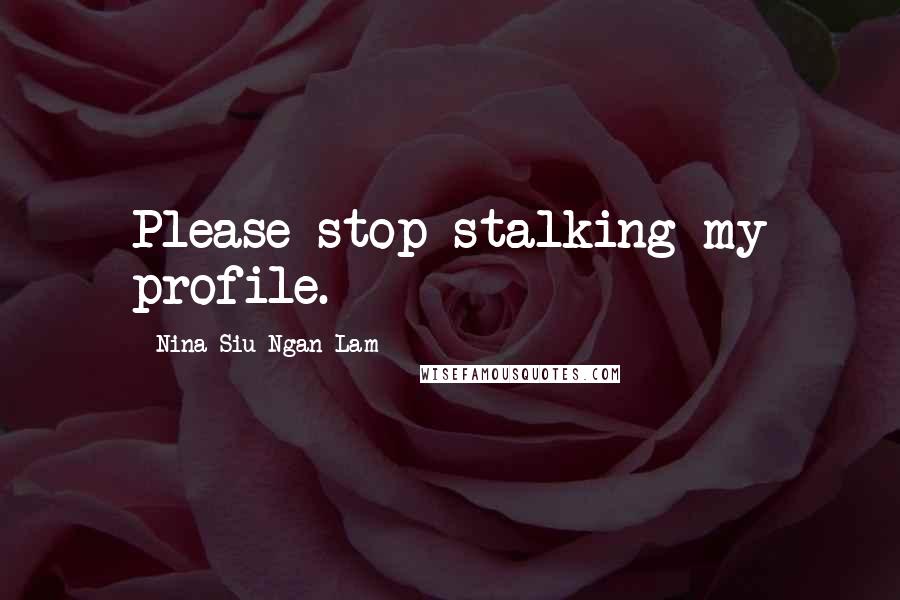 Nina Siu-Ngan Lam Quotes: Please stop stalking my profile.