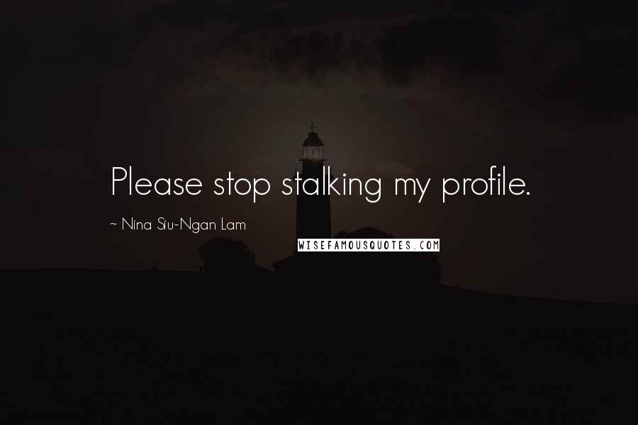 Nina Siu-Ngan Lam Quotes: Please stop stalking my profile.