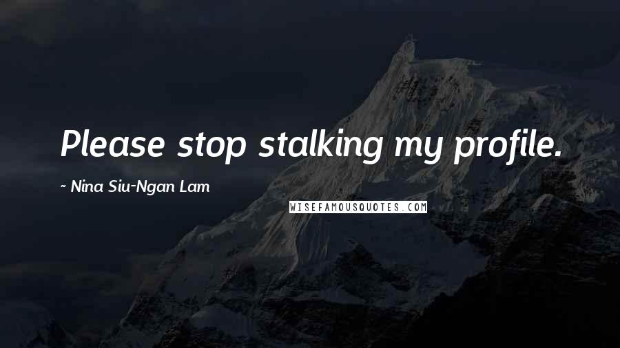 Nina Siu-Ngan Lam Quotes: Please stop stalking my profile.