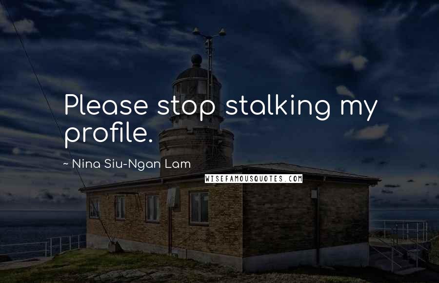 Nina Siu-Ngan Lam Quotes: Please stop stalking my profile.