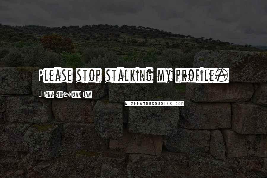 Nina Siu-Ngan Lam Quotes: Please stop stalking my profile.