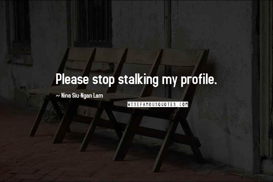 Nina Siu-Ngan Lam Quotes: Please stop stalking my profile.