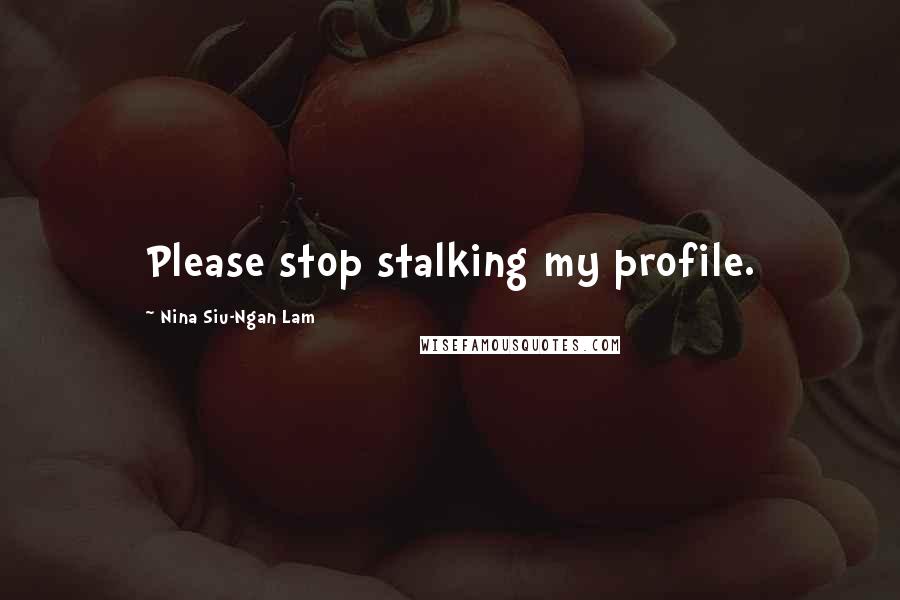 Nina Siu-Ngan Lam Quotes: Please stop stalking my profile.