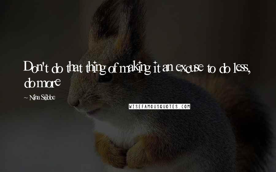 Nina Stibbe Quotes: Don't do that thing of making it an excuse to do less, do more