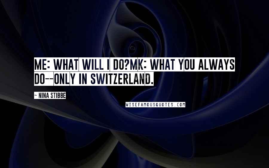 Nina Stibbe Quotes: Me: What will I do?MK: What you always do--only in Switzerland.