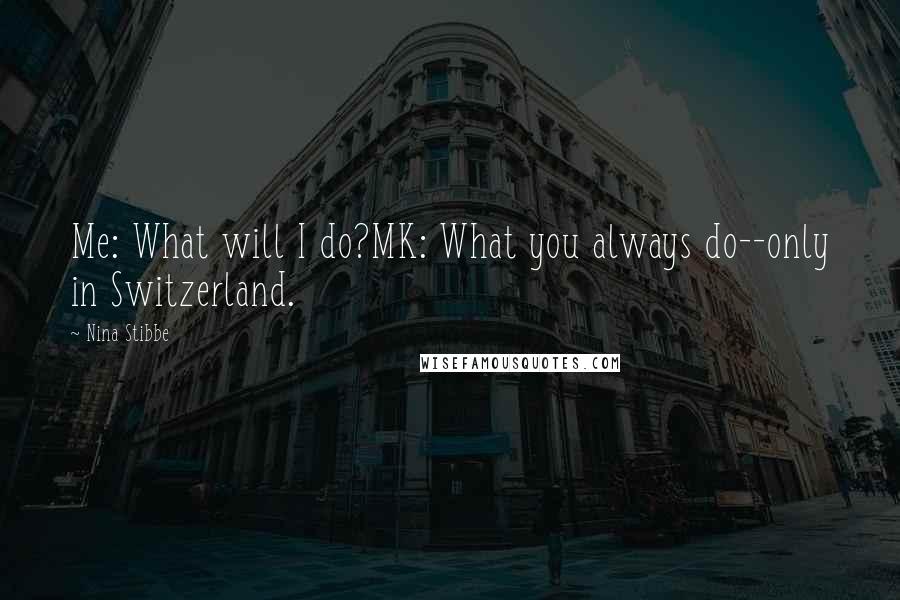 Nina Stibbe Quotes: Me: What will I do?MK: What you always do--only in Switzerland.