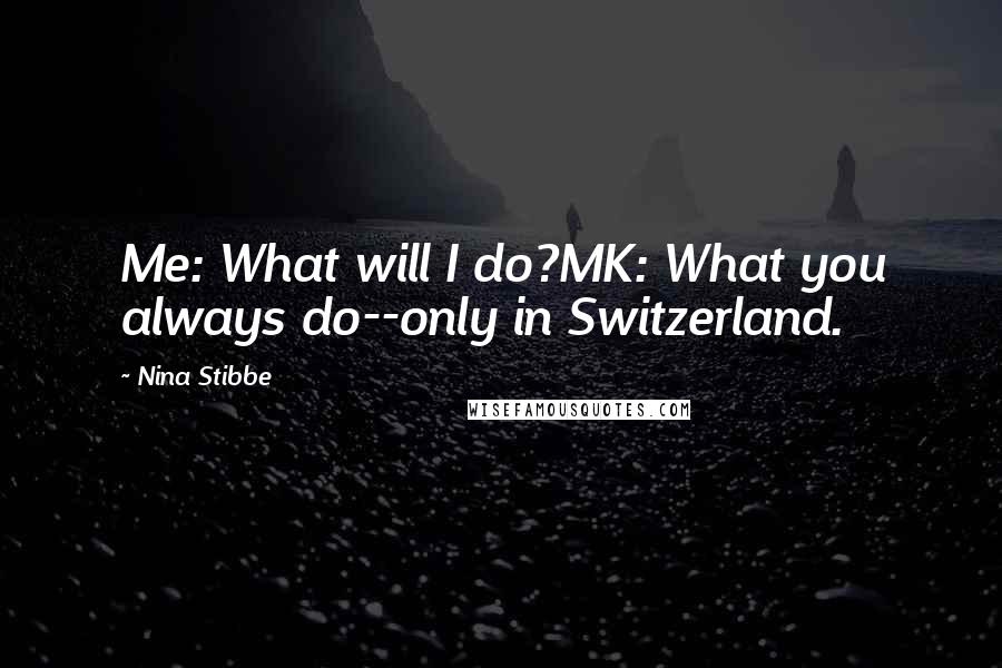 Nina Stibbe Quotes: Me: What will I do?MK: What you always do--only in Switzerland.