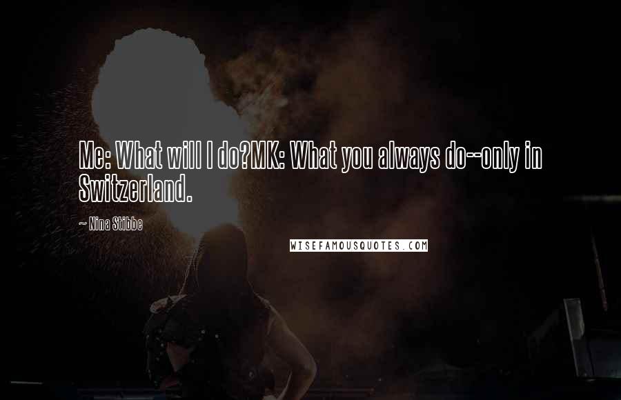 Nina Stibbe Quotes: Me: What will I do?MK: What you always do--only in Switzerland.