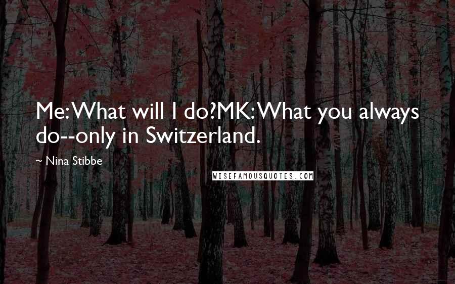 Nina Stibbe Quotes: Me: What will I do?MK: What you always do--only in Switzerland.