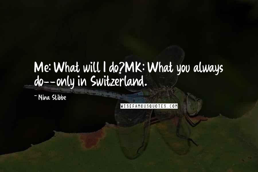 Nina Stibbe Quotes: Me: What will I do?MK: What you always do--only in Switzerland.