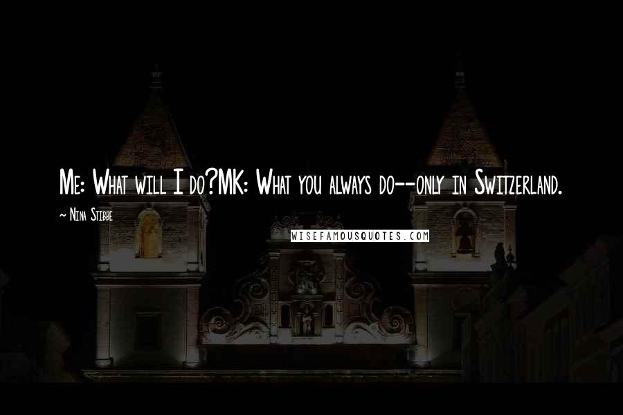 Nina Stibbe Quotes: Me: What will I do?MK: What you always do--only in Switzerland.