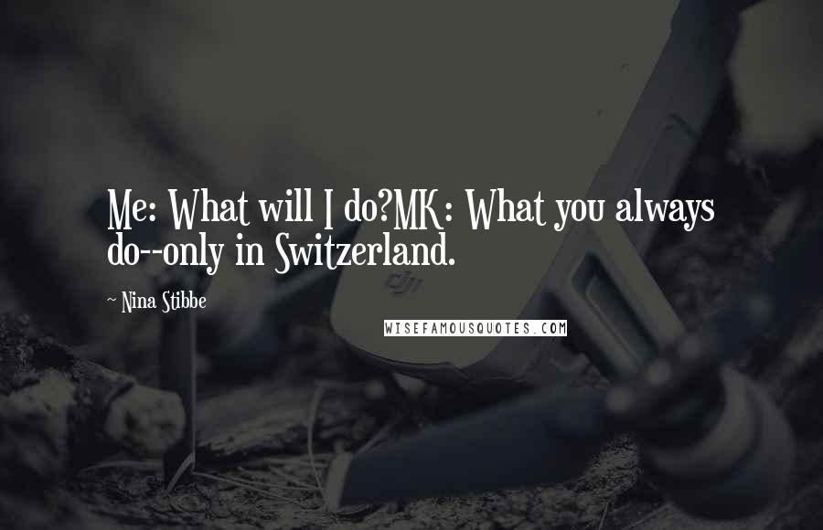 Nina Stibbe Quotes: Me: What will I do?MK: What you always do--only in Switzerland.