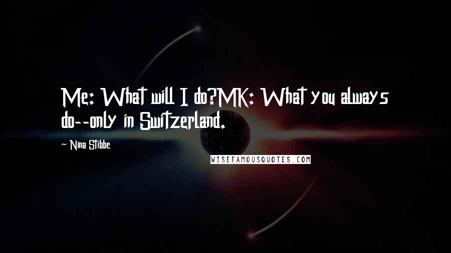 Nina Stibbe Quotes: Me: What will I do?MK: What you always do--only in Switzerland.