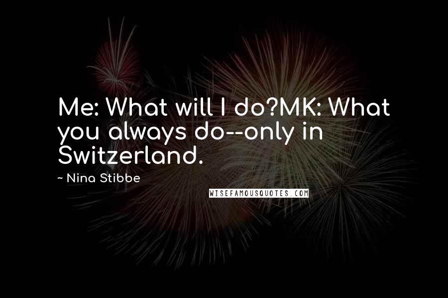 Nina Stibbe Quotes: Me: What will I do?MK: What you always do--only in Switzerland.