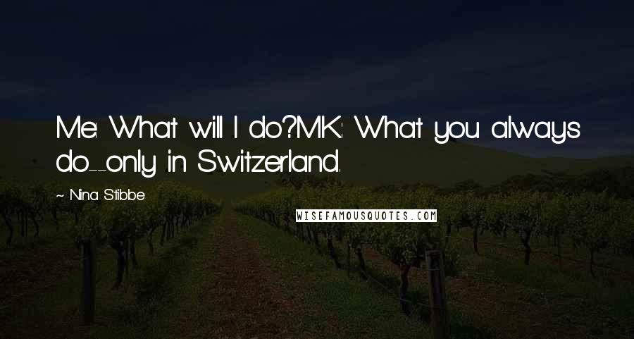 Nina Stibbe Quotes: Me: What will I do?MK: What you always do--only in Switzerland.