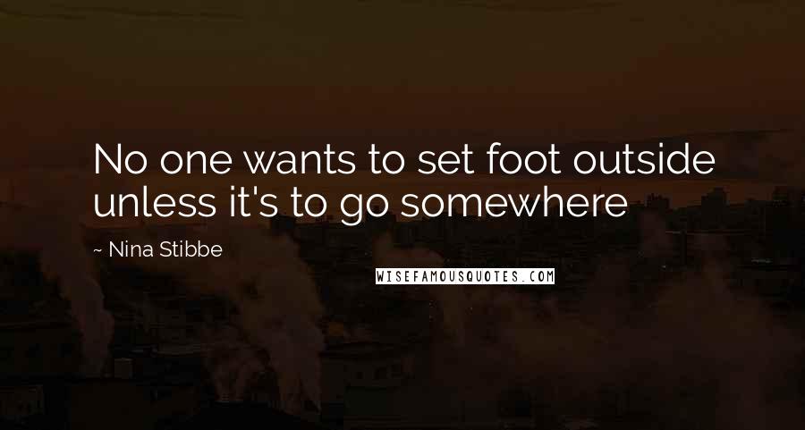 Nina Stibbe Quotes: No one wants to set foot outside unless it's to go somewhere
