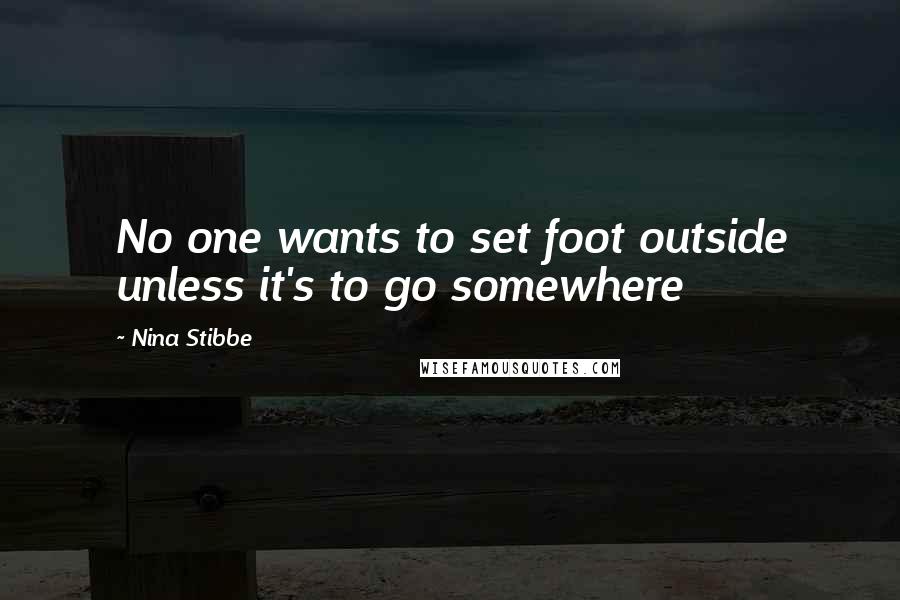 Nina Stibbe Quotes: No one wants to set foot outside unless it's to go somewhere