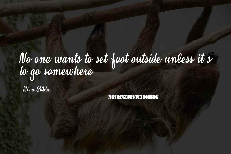 Nina Stibbe Quotes: No one wants to set foot outside unless it's to go somewhere