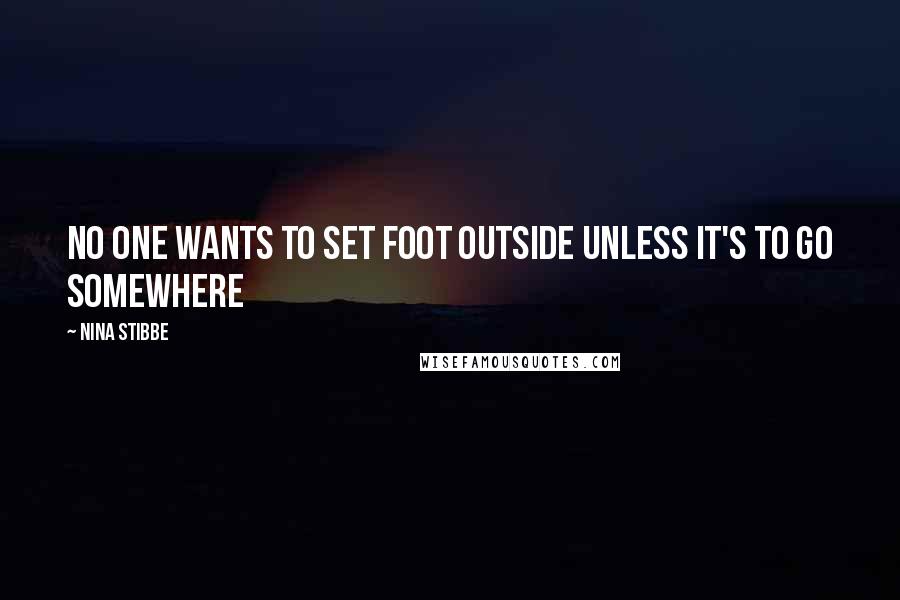 Nina Stibbe Quotes: No one wants to set foot outside unless it's to go somewhere