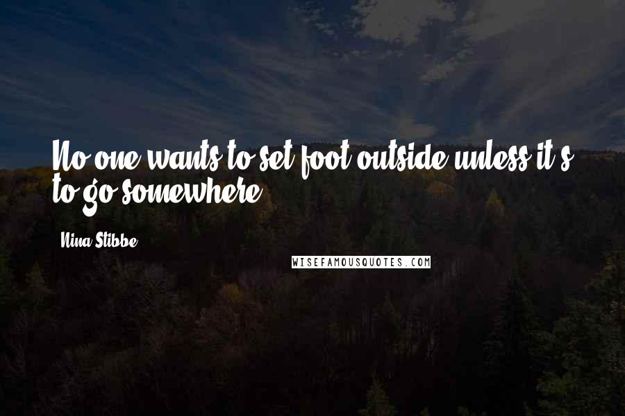 Nina Stibbe Quotes: No one wants to set foot outside unless it's to go somewhere