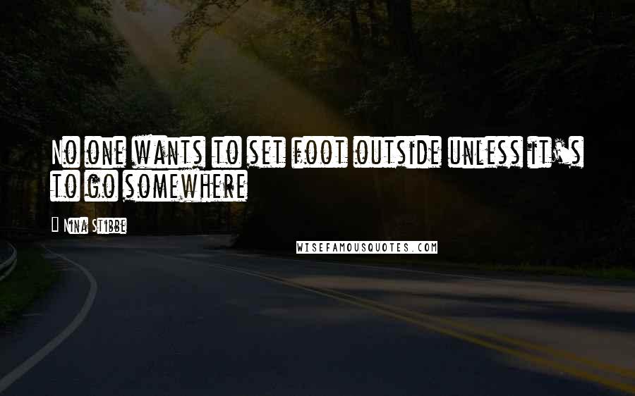 Nina Stibbe Quotes: No one wants to set foot outside unless it's to go somewhere