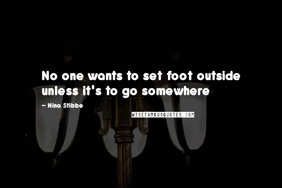 Nina Stibbe Quotes: No one wants to set foot outside unless it's to go somewhere