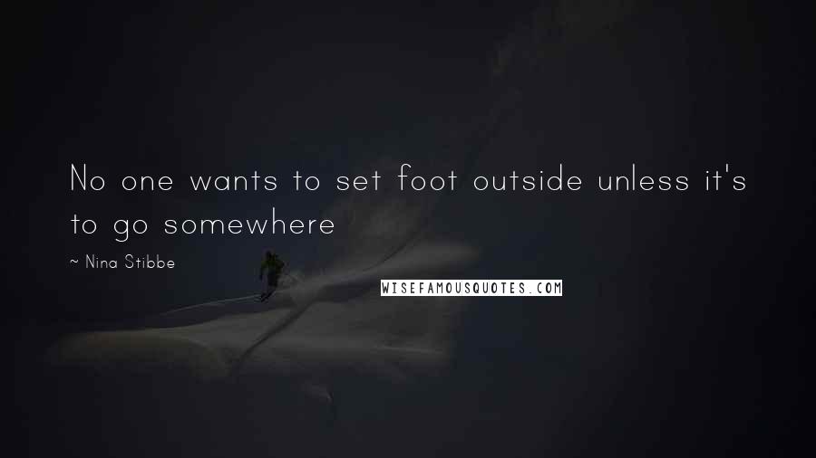 Nina Stibbe Quotes: No one wants to set foot outside unless it's to go somewhere
