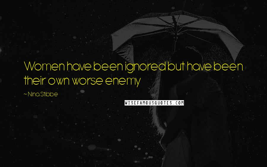 Nina Stibbe Quotes: Women have been ignored but have been their own worse enemy