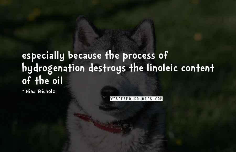 Nina Teicholz Quotes: especially because the process of hydrogenation destroys the linoleic content of the oil