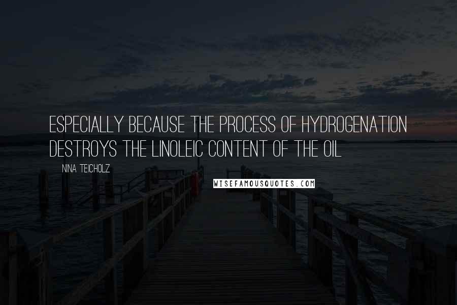 Nina Teicholz Quotes: especially because the process of hydrogenation destroys the linoleic content of the oil