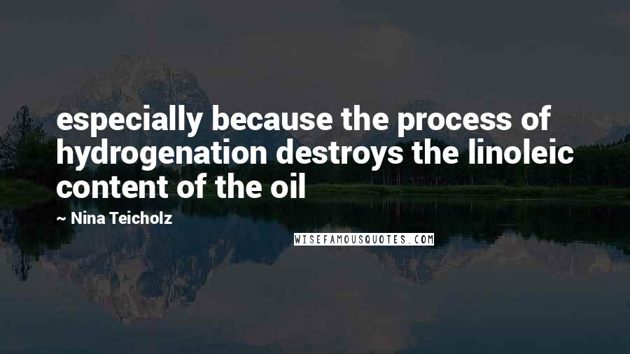 Nina Teicholz Quotes: especially because the process of hydrogenation destroys the linoleic content of the oil