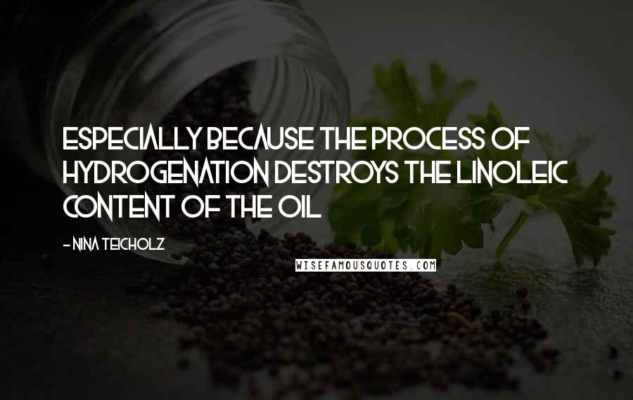 Nina Teicholz Quotes: especially because the process of hydrogenation destroys the linoleic content of the oil