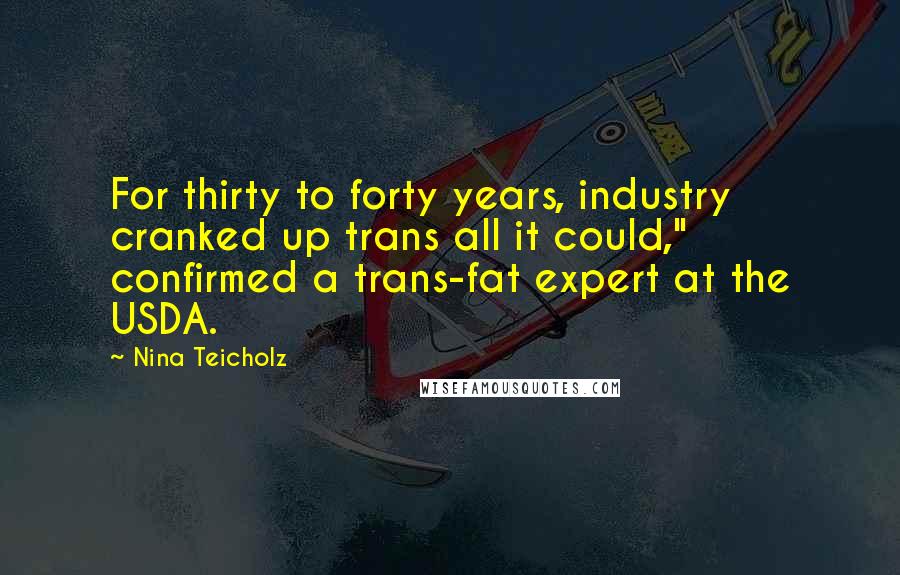 Nina Teicholz Quotes: For thirty to forty years, industry cranked up trans all it could," confirmed a trans-fat expert at the USDA.