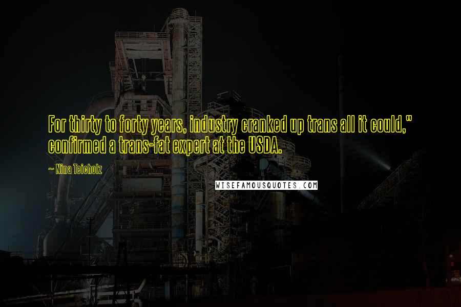 Nina Teicholz Quotes: For thirty to forty years, industry cranked up trans all it could," confirmed a trans-fat expert at the USDA.