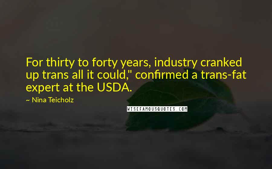 Nina Teicholz Quotes: For thirty to forty years, industry cranked up trans all it could," confirmed a trans-fat expert at the USDA.