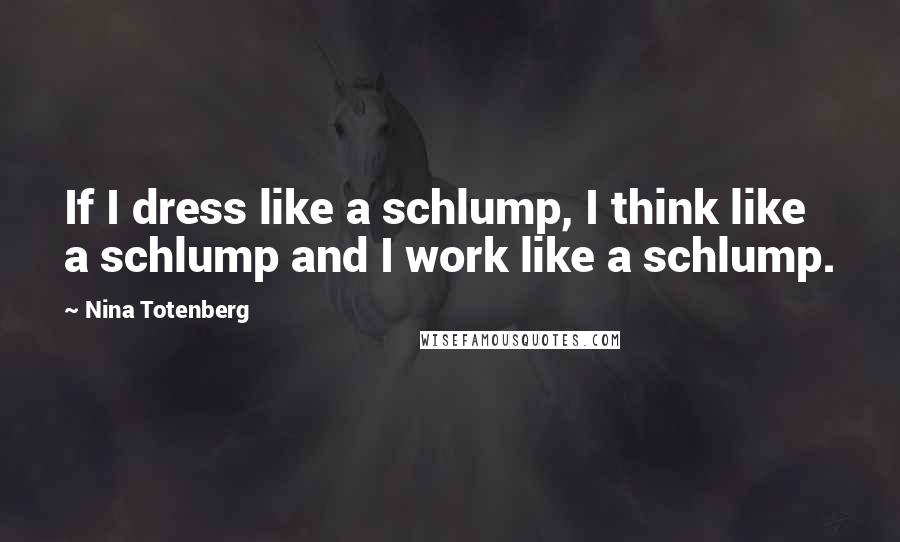 Nina Totenberg Quotes: If I dress like a schlump, I think like a schlump and I work like a schlump.