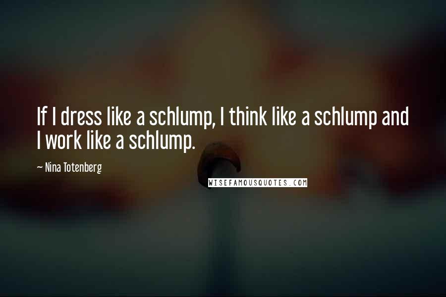 Nina Totenberg Quotes: If I dress like a schlump, I think like a schlump and I work like a schlump.