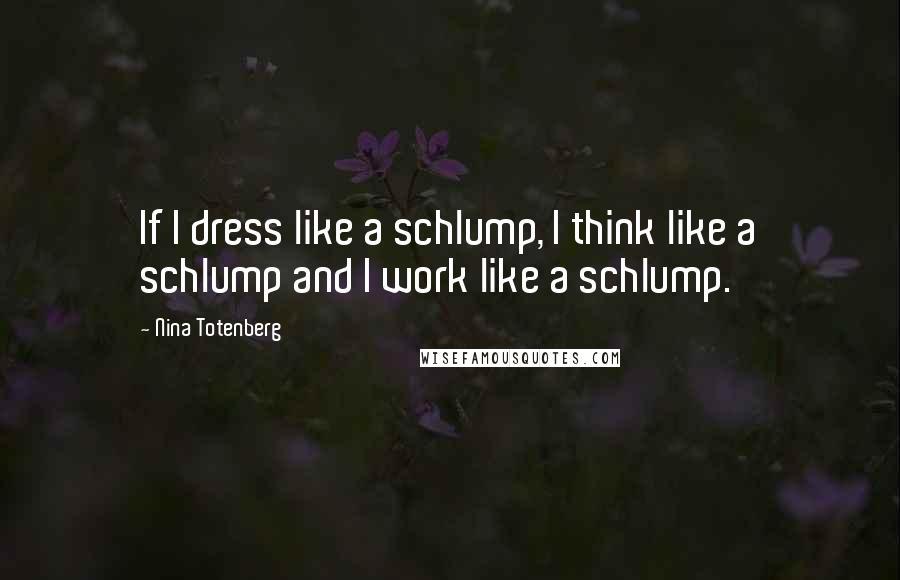 Nina Totenberg Quotes: If I dress like a schlump, I think like a schlump and I work like a schlump.