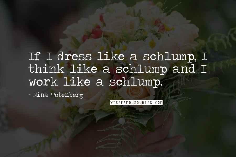 Nina Totenberg Quotes: If I dress like a schlump, I think like a schlump and I work like a schlump.