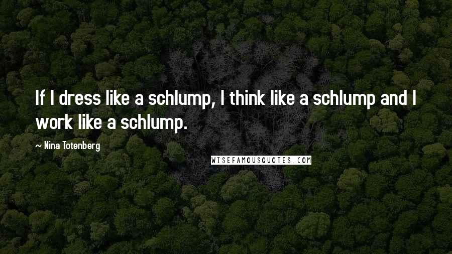 Nina Totenberg Quotes: If I dress like a schlump, I think like a schlump and I work like a schlump.