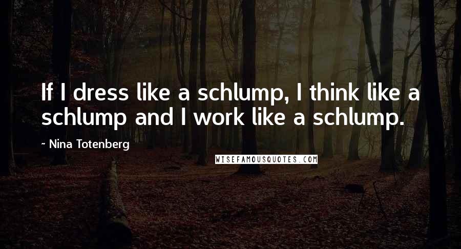 Nina Totenberg Quotes: If I dress like a schlump, I think like a schlump and I work like a schlump.