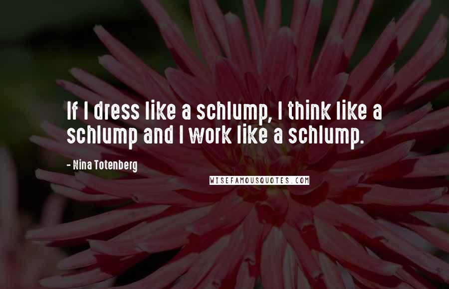 Nina Totenberg Quotes: If I dress like a schlump, I think like a schlump and I work like a schlump.