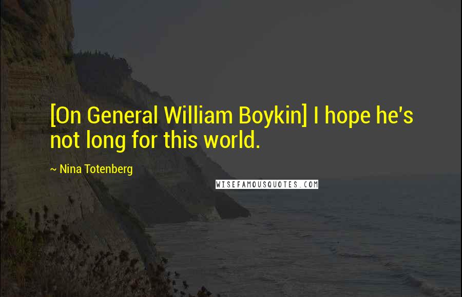 Nina Totenberg Quotes: [On General William Boykin] I hope he's not long for this world.