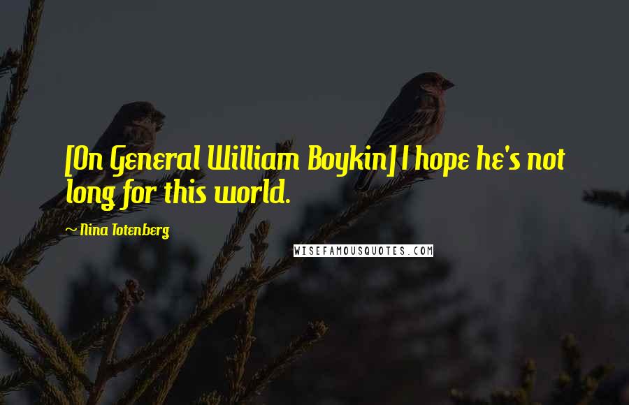 Nina Totenberg Quotes: [On General William Boykin] I hope he's not long for this world.